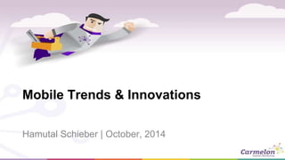 Mobile Trends & Innovations 
Hamutal Schieber | October, 2014 
 