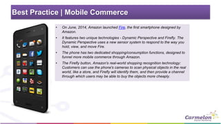 Best Practice | Mobile Commerce 
• On June, 2014, Amazon launched Fire, the first smartphone designed by 
Amazon. 
• It fe...