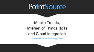 Erik Burckart, Chief Technology Officer
Mobile Trends,
Internet of Things (IoT)
and Cloud Integration
 