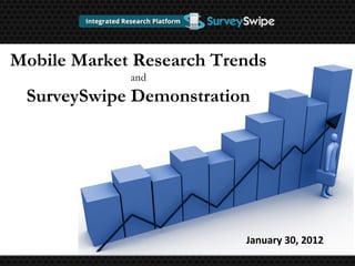 Mobile Market Research Trends
and
SurveySwipe Demonstration
January 30, 2012
 