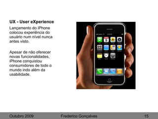 UX - User eXperience <ul><li>Lançamento do iPhone colocou experiência do usuário num nível nunca antes visto. </li></ul><u...
