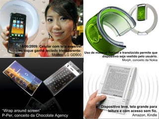18/06/2009: Celular com tela sensível ao toque ganha teclado transparente:  Modelo LG GD900 Uso de material flexível e tra...