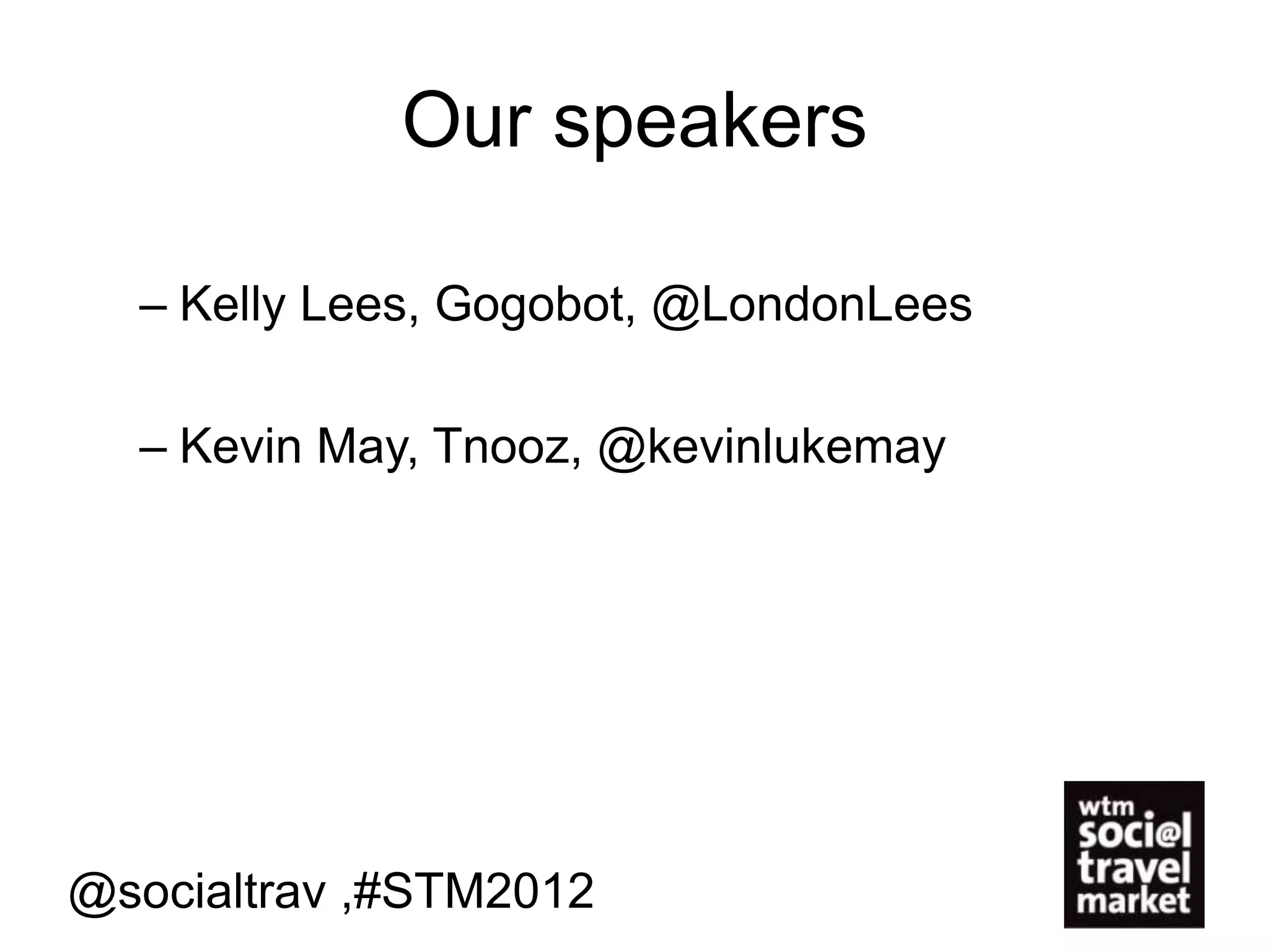 Our speakers

  – Kelly Lees, Gogobot, @LondonLees

  – Kevin May, Tnooz, @kevinlukemay




@socialtrav ,#STM2012
 