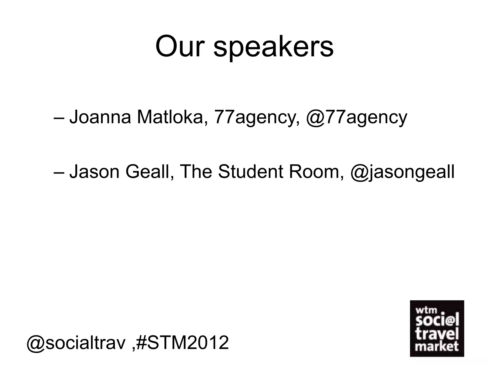 Our speakers

  – Joanna Matloka, 77agency, @77agency

  – Jason Geall, The Student Room, @jasongeall




@socialtrav ,#STM2012
 