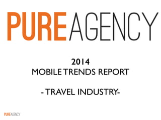 !
2014
MOBILE TRENDS REPORT 	

!
- TRAVEL INDUSTRY-
 