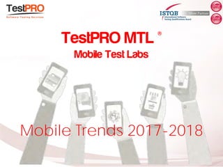Mobile Trends 2017-2018
TestPRO MTL ®
Mobile Test Labs
 