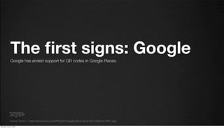 The ﬁrst signs: Google
             Google has ended support for QR codes in Google Places.




            Source: Quora ...