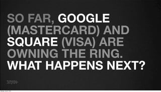SO FAR, GOOGLE
            (MASTERCARD) AND
            SQUARE (VISA) ARE
            OWNING THE RING.
            WHAT HA...