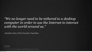 “We no longer need to be tethered to a desktop
             computer in order to use the Internet to interact
            ...