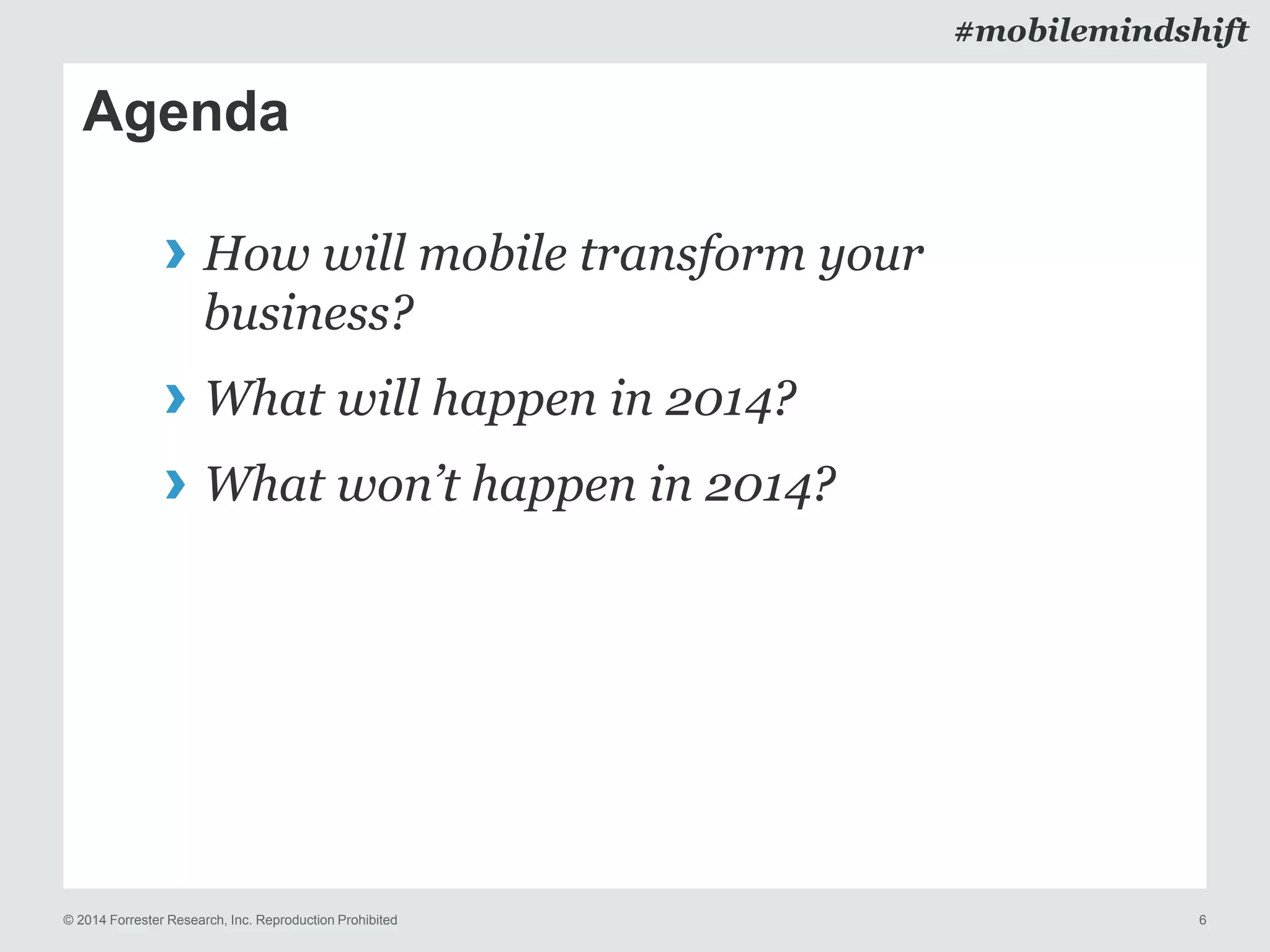 © 2014 Forrester Research, Inc. Reproduction Prohibited 6
#mobilemindshift
Agenda
› How will mobile transform your
business?
› What will happen in 2014?
› What won’t happen in 2014?
 