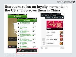 © 2014 Forrester Research, Inc. Reproduction Prohibited 11
#mobilemindshift
Starbucks relies on loyalty moments in
the US and borrows them in China
 