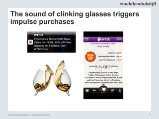 © 2014 Forrester Research, Inc. Reproduction Prohibited 13
#mobilemindshift
The sound of clinking glasses triggers
impulse purchases
 