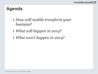 © 2014 Forrester Research, Inc. Reproduction Prohibited 6
#mobilemindshift
Agenda
› How will mobile transform your
business?
› What will happen in 2014?
› What won’t happen in 2014?
 