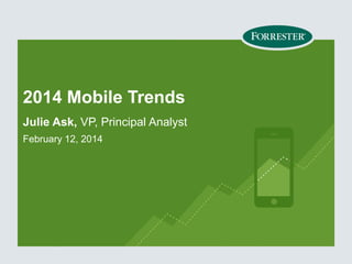 2014 Mobile Trends
Julie Ask, VP, Principal Analyst
February 12, 2014
 