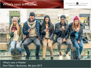 What’s next in Mobile?
What’s next in Mobile? 
Dev<Talks/>, Bucharest, 8th June 2017
© oneinchpunch - Fotolia.com
 