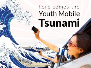 Tsunami
Youth Mobile
here comes the
 