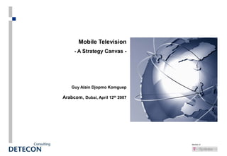 Member of
Mobile Television
- A Strategy Canvas -
Guy Alain Djopmo Komguep
Arabcom, Dubai, April 12th 2007
 