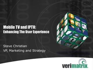 Mobile TV and IPTV:
Enhancing The User Experience
Steve Christian
VP, Marketing and Strategy
 