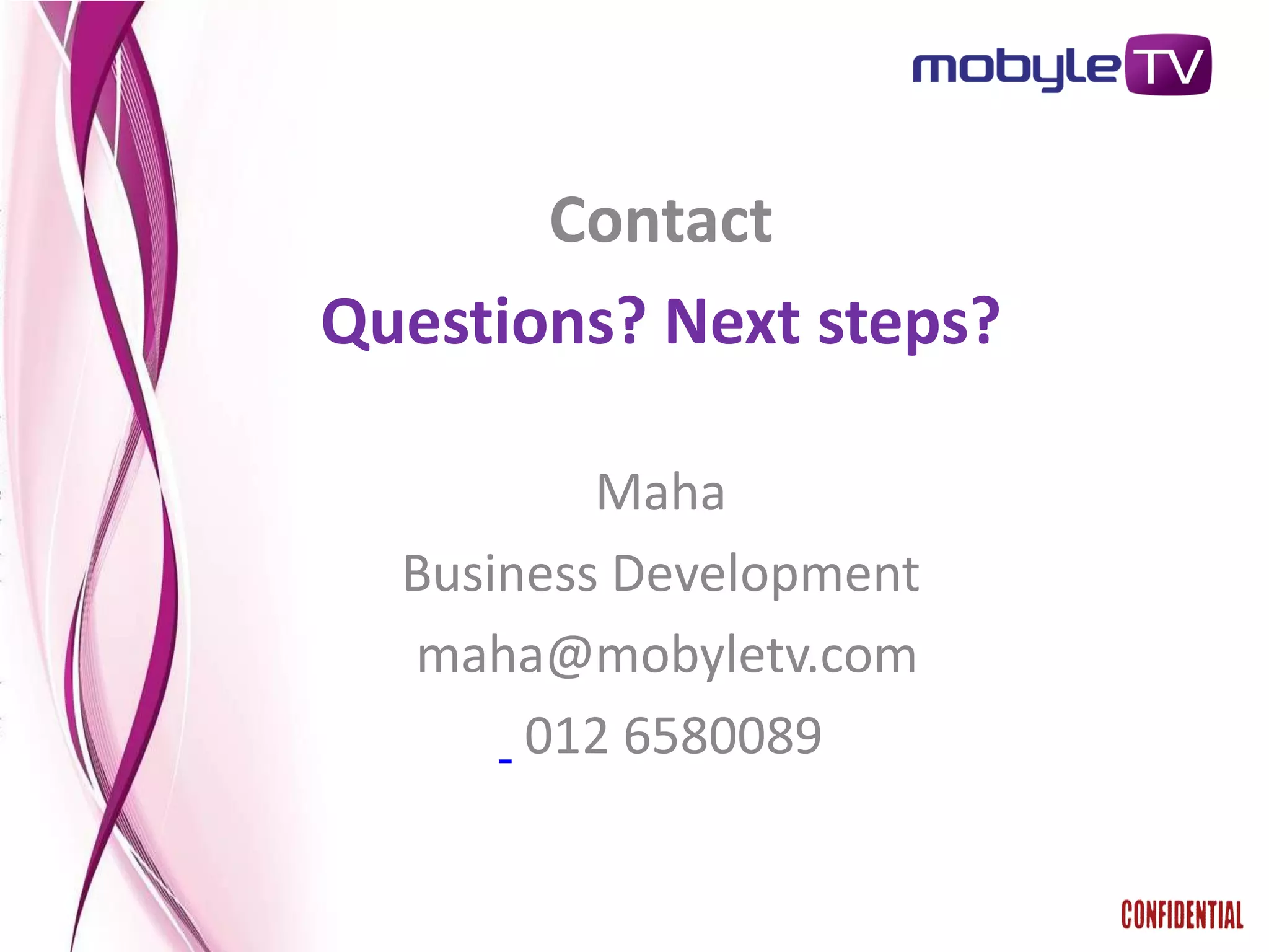 Contact
Questions? Next steps?

          Maha
  Business Development
  maha@mobyletv.com
       012 6580089
 