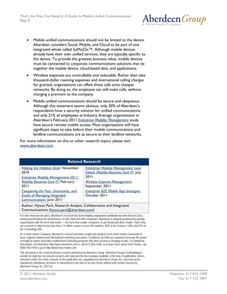 That's the Way You Need It: A Guide to Mobile Unified Communications
Page 8




      •     Mobile unified communications should not be limited to the device.
            Aberdeen considers Social, Mobile, and Cloud to be part of one
            integrated whole called SoMoClo™. Although mobile devices
            already have their own unified services, they are typically specific to
            the device. To provide the greatest business value, mobile devices
            must be connected to corporate communications solutions that tie
            together the mobile device, cloud-based data, and applications.
      •     Wireless expenses are controllable and reducable. Rather than take
            thousand-dollar roaming expenses and international calling charges
            for granted, organizations can offset these calls onto cheaper
            networks. By doing so, the employee can still make calls, without
            charging a premium to the company.
      •     Mobile unified communications should be secure and ubiquitous.
            Although this statement seems obvious, only 20% of Aberdeen's
            respondents have a security solution for unified communications,
            and only 21% of employees at Industry Average organizations in
            Aberdeen's February 2011 Enterprise Mobility Management study
            have secure remote mobile access. Most organizations still have
            significant steps to take before their mobile communications and
            landline communications are as secure as their landline networks.
For more information on this or other research topics, please visit
www.aberdeen.com


                                             Related Research
 Helping the Helpless Desk; November                         Enterprise Mobility Management Goes
 2010                                                        Global: Mobility Becomes Core IT; July
 Enterprise Mobility Management 2011:                        2011
 Mobility Becomes Core IT; February                          Wireless Expense Management;
 2011                                                        September 2011
 Conquering the Fear, Uncertainty, and                       Enterprise B2E Mobile App Strategies;
 Doubt of Managing Integrated                                October 2011
 Communications; June 2011
 Author: Hyoun Park, Research Analyst, Collaboration and Integrated
 Communications (hyoun.park@aberdeen.com)
For more than two decades, Aberdeen's research has been helping corporations worldwide become Best-in-Class.
Having benchmarked the performance of more than 644,000 companies, Aberdeen is uniquely positioned to provide
organizations with the facts that matter — the facts that enable companies to get ahead and drive results. That's why
our research is relied on by more than 2.5 million readers in over 40 countries, 90% of the Fortune 1,000, and 93% of
the Technology 500.
As a Harte-Hanks Company, Aberdeen’s research provides insight and analysis to the Harte-Hanks community of
local, regional, national and international marketing executives. Combined, we help our customers leverage the power
of insight to deliver innovative multichannel marketing programs that drive business-changing results. For additional
information, visit Aberdeen http://www.aberdeen.com or call (617) 854-5200, or to learn more about Harte-Hanks, call
(800) 456-9748 or go to http://www.harte-hanks.com.
This document is the result of primary research performed by Aberdeen Group. Aberdeen Group's methodologies
provide for objective fact-based research and represent the best analysis available at the time of publication. Unless
otherwise noted, the entire contents of this publication are copyrighted by Aberdeen Group, Inc. and may not be
reproduced, distributed, archived, or transmitted in any form or by any means without prior written consent by
Aberdeen Group, Inc. (2011a)

© 2011 Aberdeen Group.                                                                                                   Telephone: 617 854 5200
www.aberdeen.com                                                                                                               Fax: 617 723 7897
 