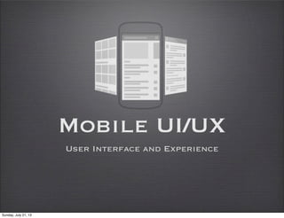 Mobile UI/UX
User Interface and Experience
Sunday, July 21, 13
 