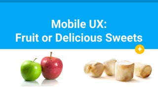 Mobile UX:
Fruit or Delicious Sweets
 