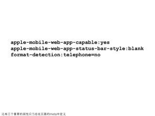 apple-mobile-web-app-capable:yes
   apple-mobile-web-app-status-bar-style:blank
   format-detection:telephone=no




还有三个重要的属性应当在在页面的meta中定义
 