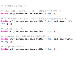 /* 正常PC液晶屏样式 */

/* iPad 及以下，所有小于（不等于）960宽度的平板电脑 */
@media only screen and (max-width: 959px) {}

/* 仅iPad 竖版，所有小于（不等于）960宽度的平板电脑的竖版 */
@media only screen and (min-width: 768px) and (max-width:
959px) {}

/* iPhone 及以下 */
@media only screen and (max-width: 767px) {}

/* 仅iPhone 横版，包括某些平板电脑的竖版 */
@media only screen and (min-width: 480px) and (max-width:
767px) {}

/* 仅iphone4 竖版 */
@media only screen and (max-width: 479px) {}
 