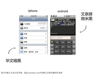 iphone             android
                                             文泉驿
                                             微米黑




  华文细黑

英文均默认为无衬线字体，因此cssreset.css中的默认字体设置同样适用
 