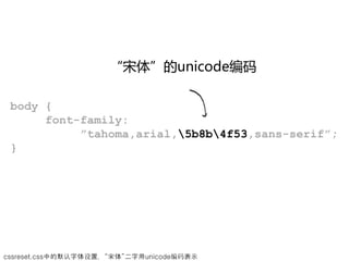 “宋体”的unicode编码

 body {
      font-family:
           ”tahoma,arial,5b8b4f53,sans-serif”;
 }




cssreset.css中的默认字体设置，“宋体”二字用unicode编码表示
 