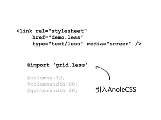 <link rel="stylesheet"
     href="demo.less"
     type="text/less" media="screen" />


   @import ‘grid.less’

   @columns:12;
   @columnwidth:60;
   @gutterwidth:20;      引入AnoleCSS
 