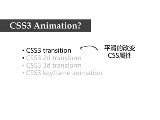 CSS3 Animation?

  • CSS3transition         平滑的改变
  • CSS32dtransform        CSS属性
  • CSS33dtransform
  • CSS3keyframe animation
 