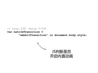 // true:支持，false:不支持
var nativeTransition =
       "webkitTransition" in document.body.style;




                           JS判断是否
                          开启内置动画
 