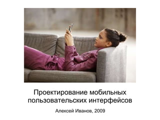    Проектирование мобильных пользовательских интерфейсов Алексей Иванов, 2009 