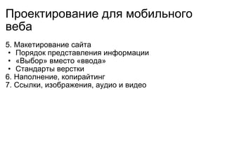 Проектирование  для  мобильн ого  веб а 5. Макетирование сайта Порядок представления информации «Выбор» вместо «ввода»  Стандарты верстки 6. Наполнени е,  копирайтинг 7. Ссылки, изображения, аудио и видео 