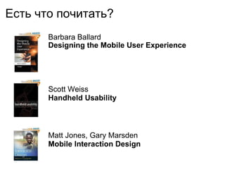 Есть что почитать ?  Barbara Ballard Designing the Mobile User Experience Scott Weiss Handheld Usability Matt Jones, Gary Marsden   Mobile Interaction Design 
