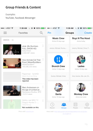113
Group Friends & Content
Examples
YouTube, Facebook Messenger
Photo credit: youtube.com Photo credit: https://play.google.com/store/apps/details?id=com.facebo-
ok.orca&hl=en
 