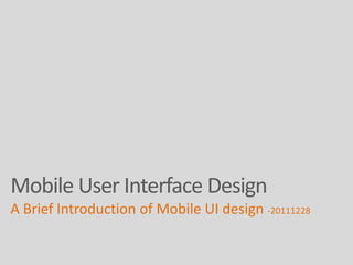 Mobile User Interface Design
A Brief Introduction of Mobile UI design -20111228
 