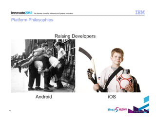The Premier Event for Software and Systems Innovation



     Platform Philosophies


                                            Raising Developers




                  Android                                               iOS

11
                                                                              © 2012 IBM Corporation
 