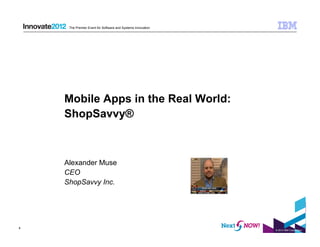 The Premier Event for Software and Systems Innovation




    Mobile Apps in the Real World:
    ShopSavvy®



    Alexander Muse
    CEO
    ShopSavvy Inc.




4
                                                             © 2012 IBM Corporation
 