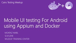 Mobile UI testing For Android
using Appium and Docker
MOATAZ NABIL
12.01.2018
WUZZUF TRAINING CENTER
Cairo Testing Meetup
 