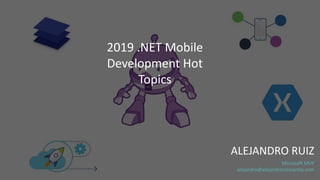 ALEJANDRO RUIZ
Microsoft MVP
alejandro@alejandroruizvarela.com
2019 .NET Mobile
Development Hot
Topics
 