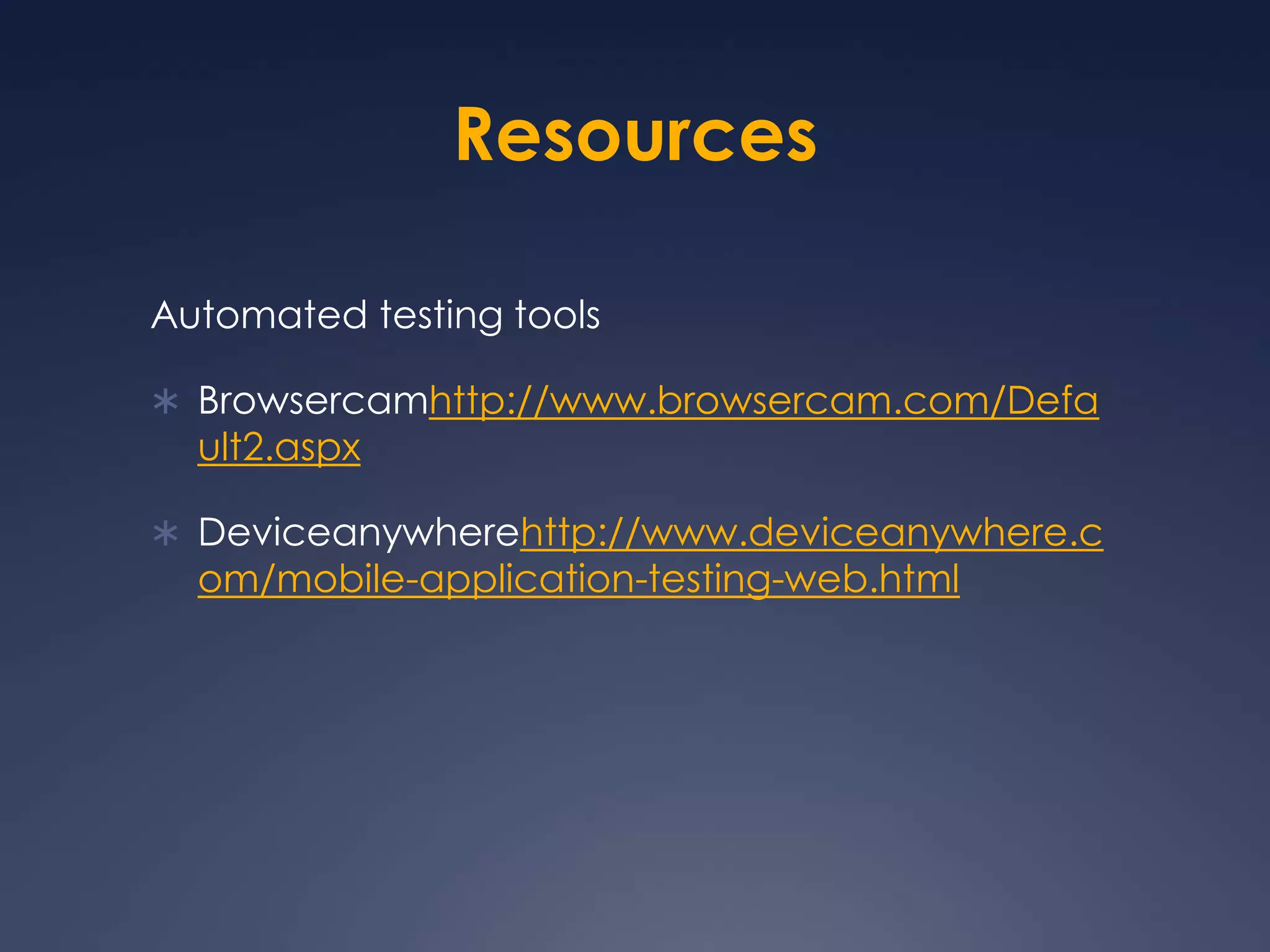 ResourcesAutomated testing toolsBrowsercamhttp://www.browsercam.com/Default2.aspxDeviceanywherehttp://www.deviceanywhere.com/mobile-application-testing-web.html
