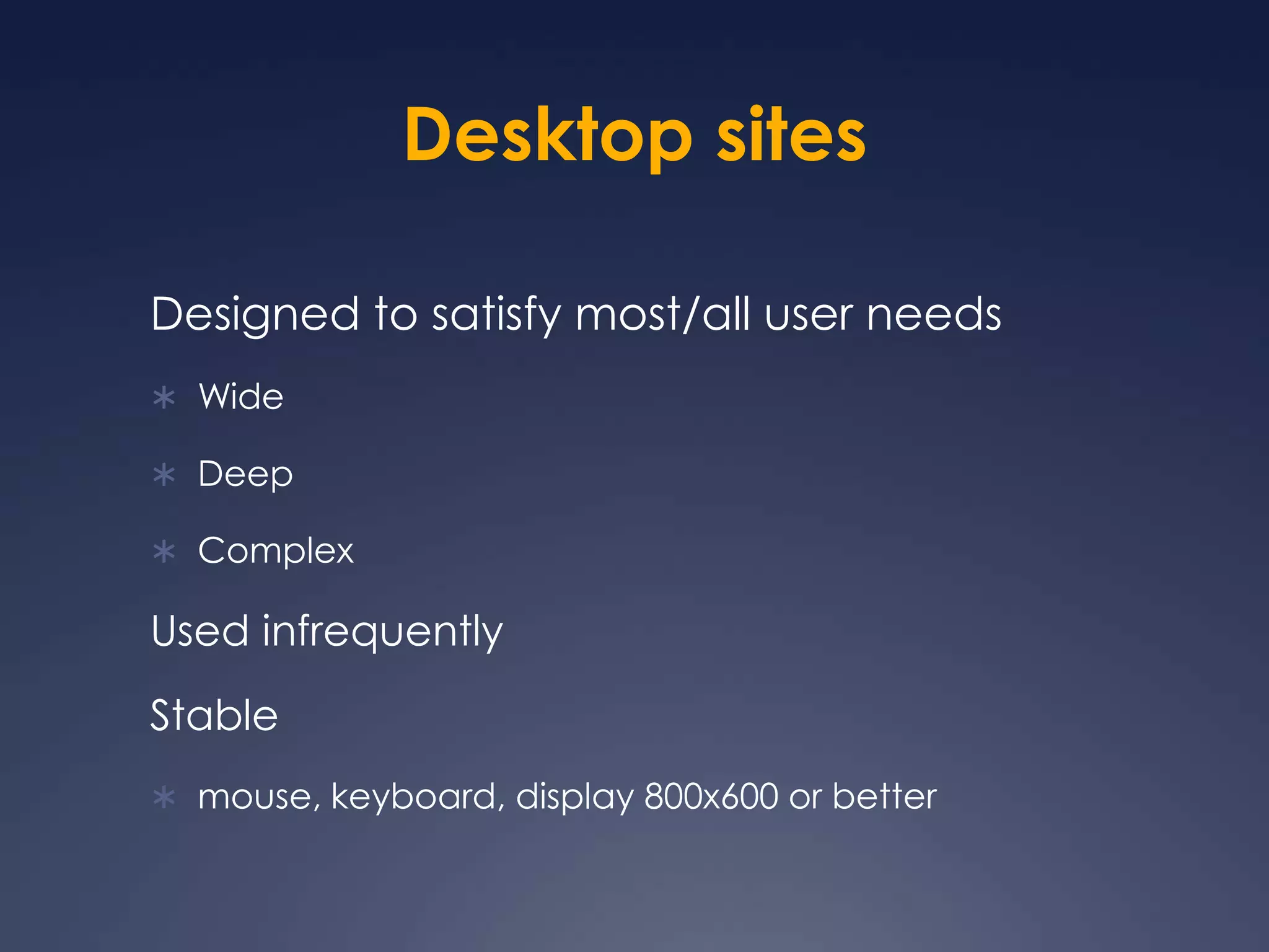 Desktop sitesDesigned to satisfy most/all user needsWideDeepComplexUsed infrequentlyStablemouse, keyboard, display 800x600 or better