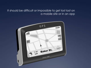 It should be difficult or impossible to get lost lost on a mobile site or in an app