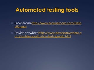 Automated testing toolsBrowsercamhttp://www.browsercam.com/Default2.aspxDeviceanywherehttp://www.deviceanywhere.com/mobile-application-testing-web.html