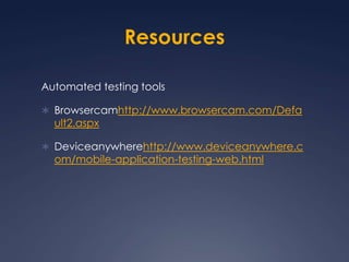 ResourcesAutomated testing toolsBrowsercamhttp://www.browsercam.com/Default2.aspxDeviceanywherehttp://www.deviceanywhere.com/mobile-application-testing-web.html