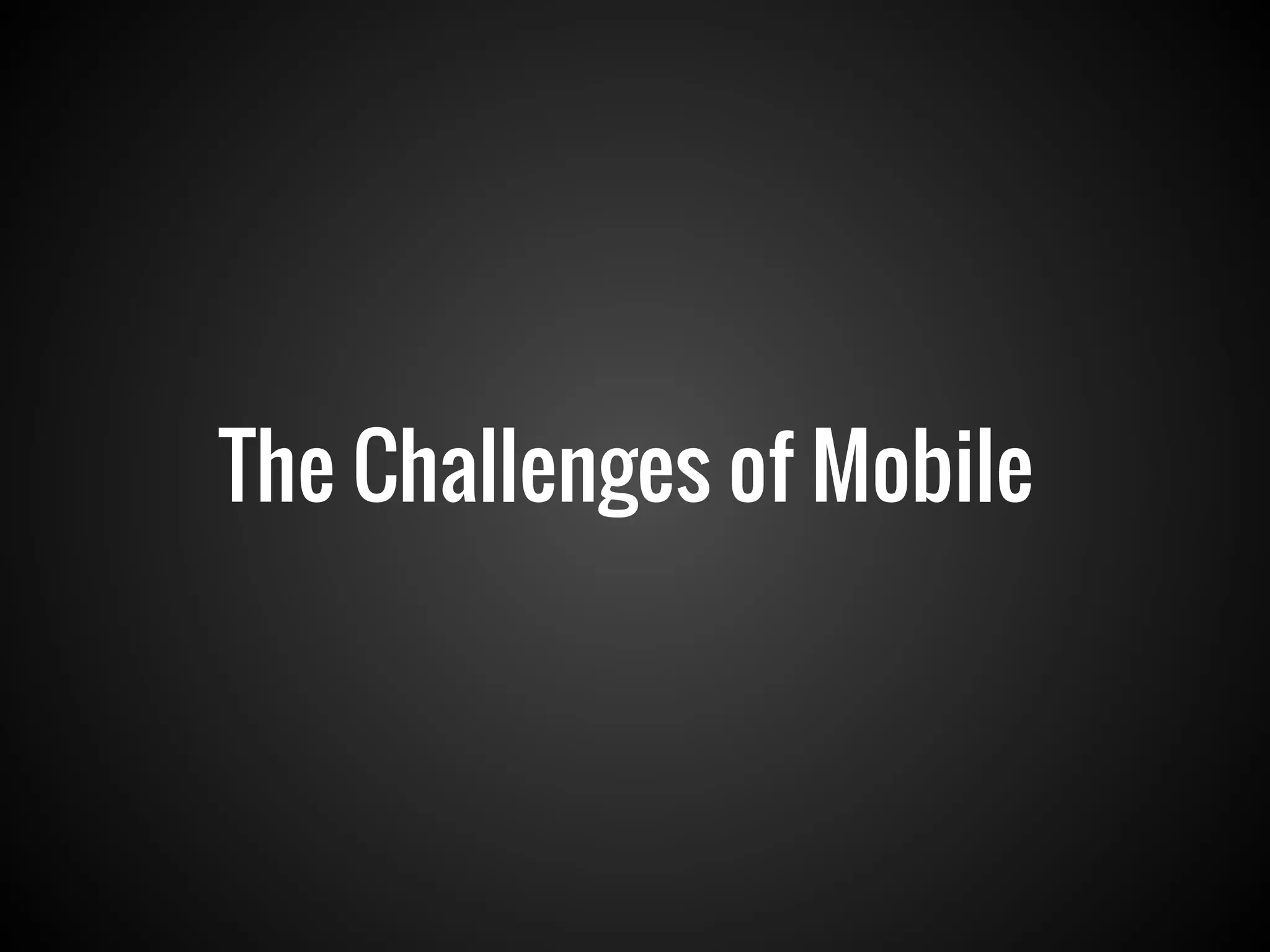 The Challenges of Mobile
 
