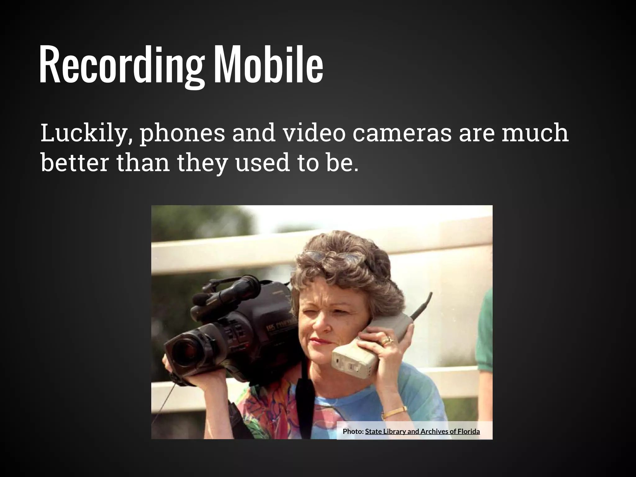 Recording Mobile
Luckily, phones and video cameras are much
better than they used to be.
Photo: State Library and Archives of Florida
 