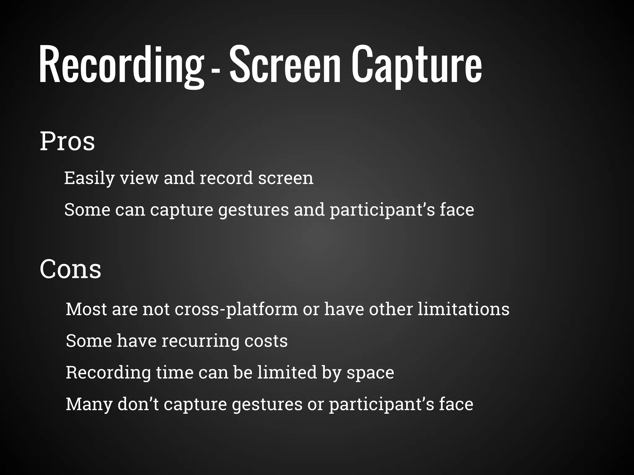 Recording - Screen Capture
Easily view and record screen
Some can capture gestures and participant’s face
Pros
Cons
Most are not cross-platform or have other limitations
Some have recurring costs
Recording time can be limited by space
Many don’t capture gestures or participant’s face
 